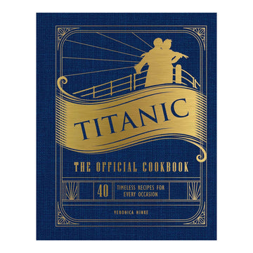 TITANIC: THE OFFICIAL COOKBOOK: 40 TIMELESS RECIPES FOR EVERY OCCASION